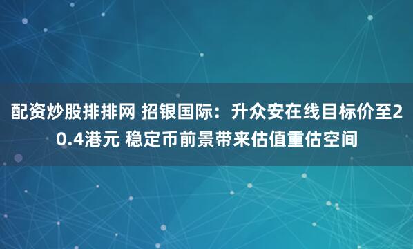 配资炒股排排网 招银国际：升众安在线目标价至20.4港元 稳定币前景带来估值重估空间