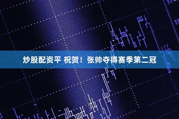 炒股配资平 祝贺！张帅夺得赛季第二冠