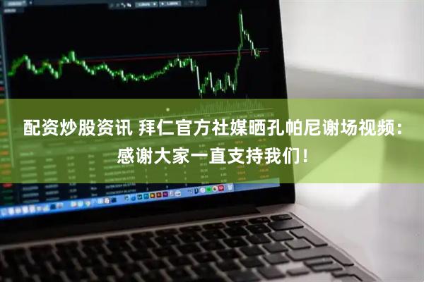 配资炒股资讯 拜仁官方社媒晒孔帕尼谢场视频：感谢大家一直支持我们！