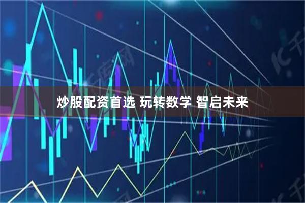 炒股配资首选 玩转数学 智启未来