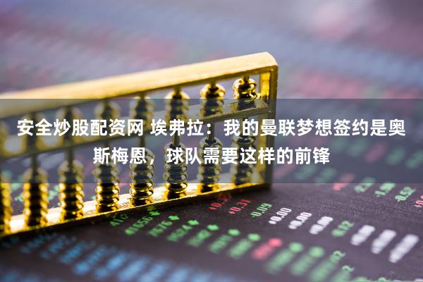 安全炒股配资网 埃弗拉：我的曼联梦想签约是奥斯梅恩，球队需要这样的前锋